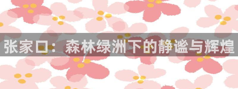 新宝gg 奇迹:张家口:森林绿洲下的静谧与辉煌